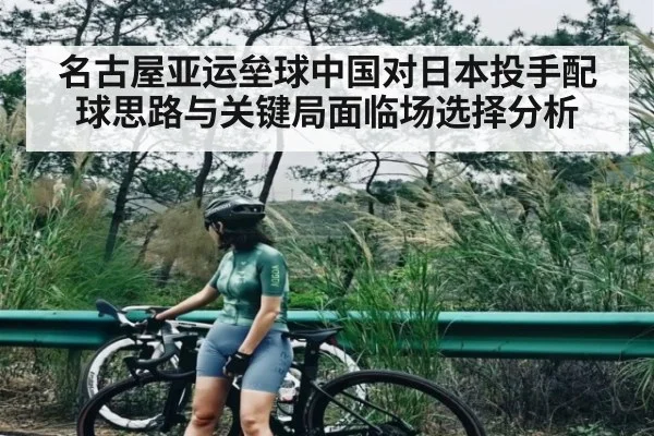 名古屋亚运垒球中国对日本投手配球思路与关键局面临场选择分析