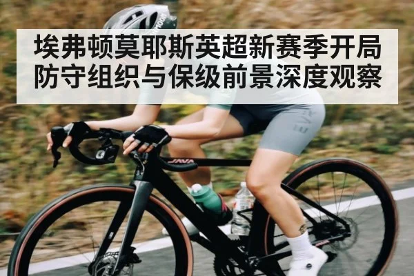 埃弗顿莫耶斯英超新赛季开局防守组织与保级前景深度观察